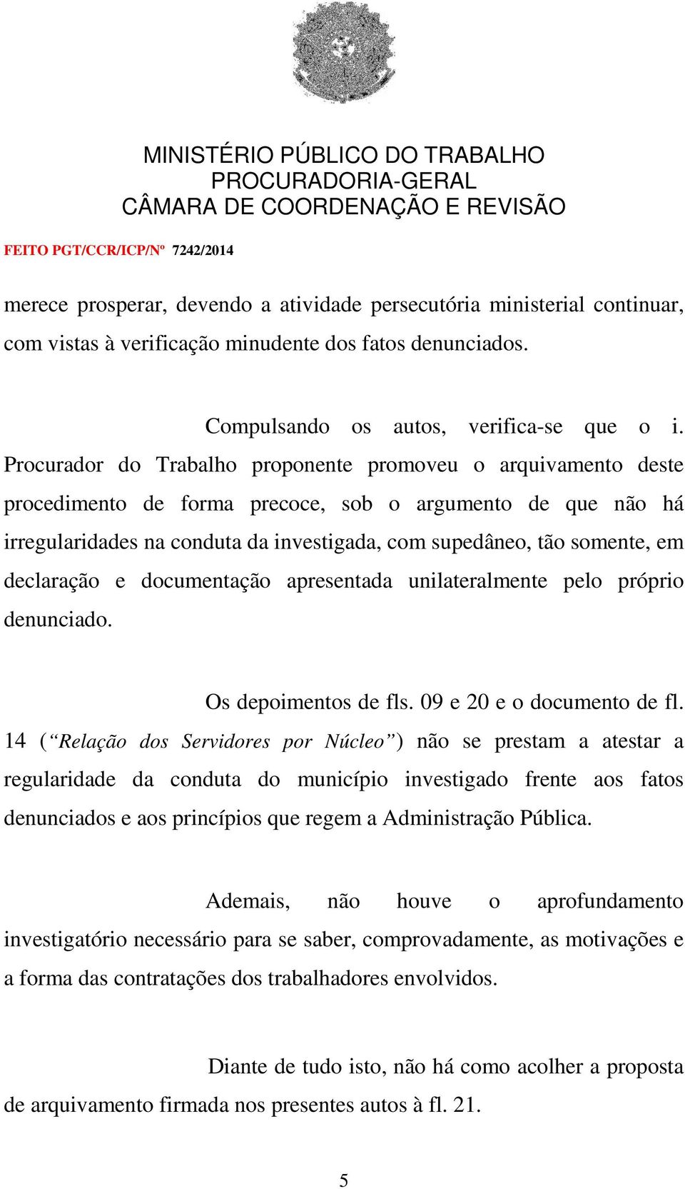 declaração e documentação apresentada unilateralmente pelo próprio denunciado. Os depoimentos de fls. 09 e 20 e o documento de fl.
