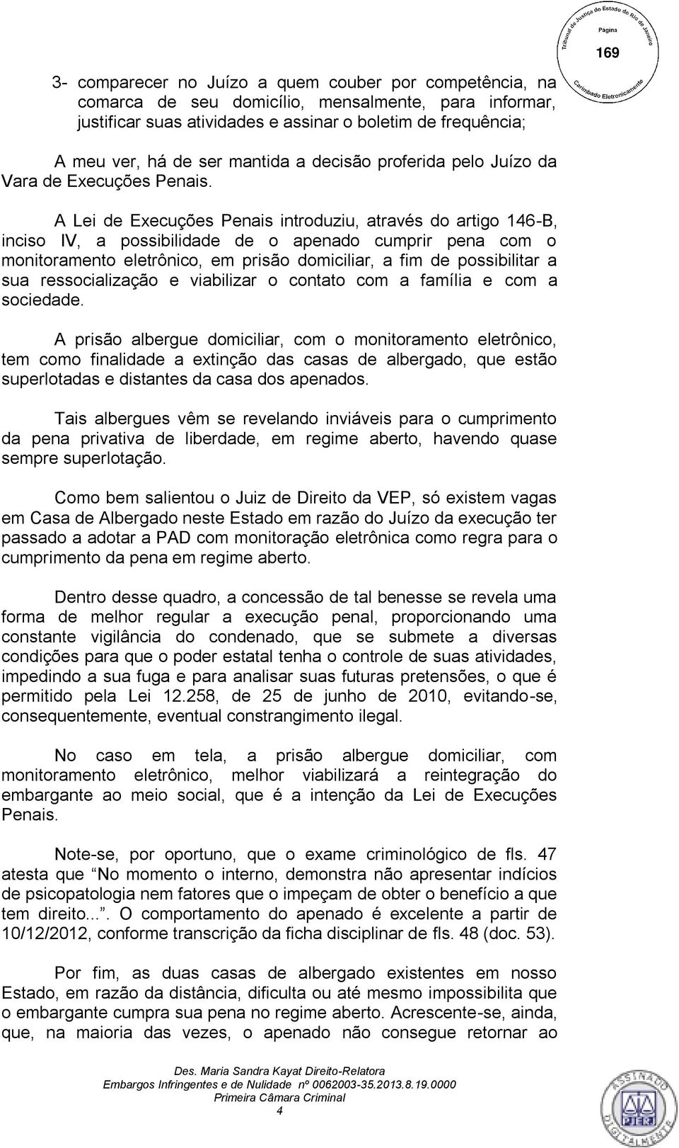 A Lei de Execuções Penais introduziu, através do artigo 146-B, inciso IV, a possibilidade de o apenado cumprir pena com o monitoramento eletrônico, em prisão domiciliar, a fim de possibilitar a sua