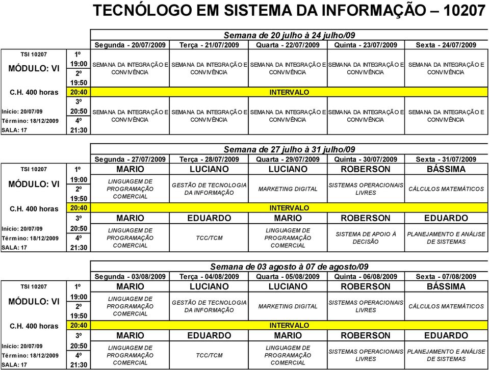 Quinta - 23/07/2009 Sexta - 24/07/2009 20:40 INTERVALO 3º Semana de 27 julho à 31 julho/09 Segunda - 27/07/2009 Terça - 28/07/2009