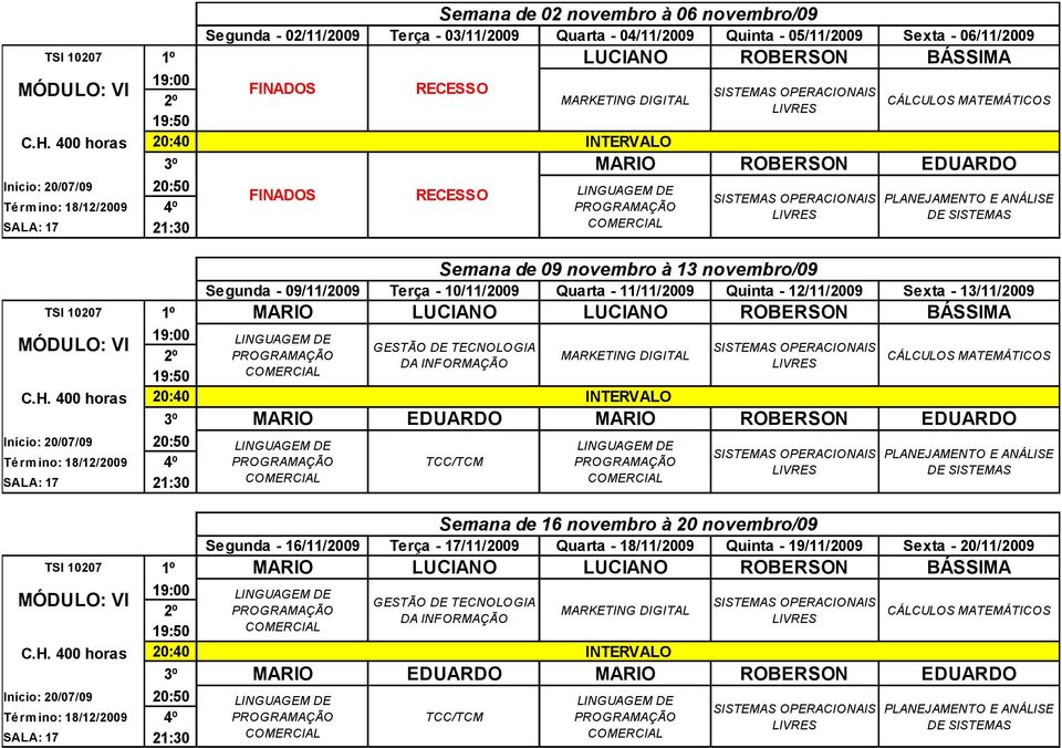 06/11/2009 LUCIANO ROBERSON BÁSSIMA FINADOS RECESSO 20:40 INTERVALO 3º FINADOS RECESSO MARIO ROBERSON EDUARDO Semana de 09 novembro à 13