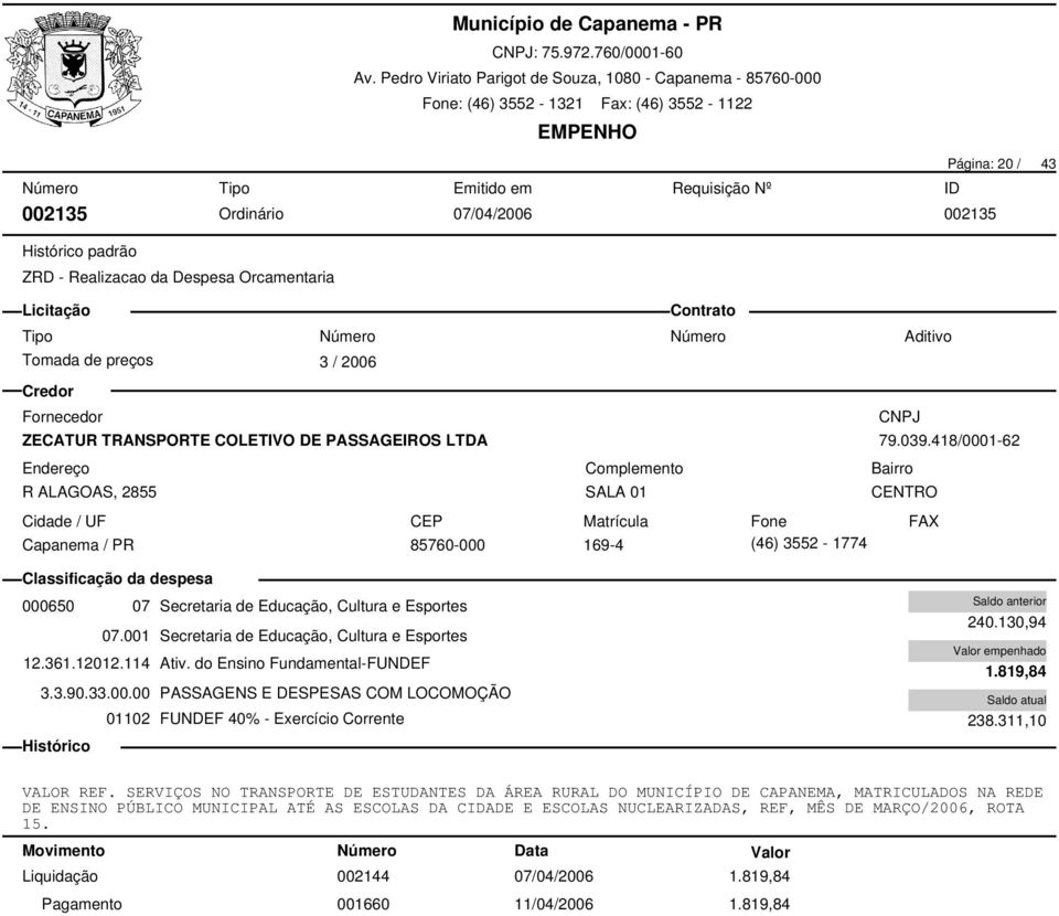 do Ensino Fundamental-FUNDEF 3.3.90.33.00.00 PASSAGENS E DESPESAS COM LOCOMOÇÃO 01102 FUNDEF 40% - Exercício Corrente 240.130,94 1.819,84 238.311,10 VALOR REF.