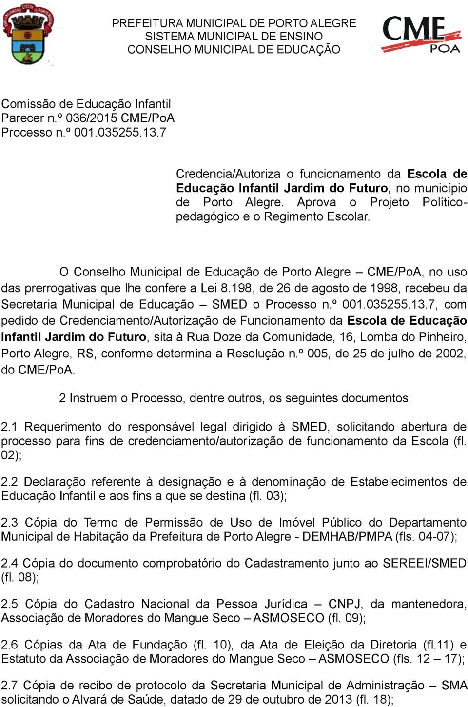 O Conselho Municipal de Educação de Porto Alegre CME/PoA, no uso das prerrogativas que lhe confere a Lei 8.198, de 26 de agosto de 1998, recebeu da Secretaria Municipal de Educação SMED o Processo n.
