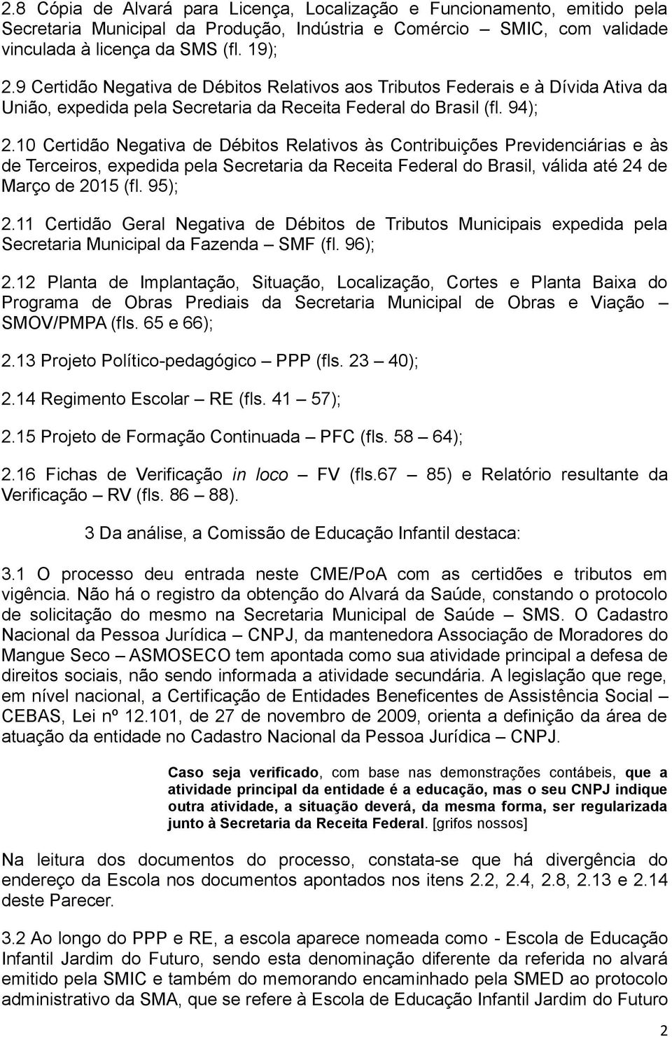 10 Certidão Negativa de Débitos Relativos às Contribuições Previdenciárias e às de Terceiros, expedida pela Secretaria da Receita Federal do Brasil, válida até 24 de Março de 2015 (fl. 95); 2.