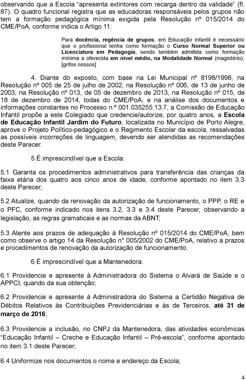 regência de grupos, em Educação Infantil é necessário que o profissional tenha como formação o Curso Normal Superior ou Licenciatura em Pedagogia, sendo também admitida como formação mínima a