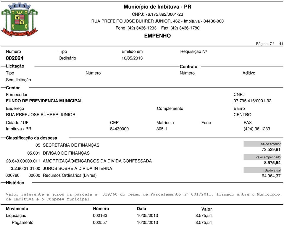 011 AMORTIZAÇÃO/ENCARGOS DA DIVIDA CONFESSADA 3.2.90.21.01.00 JUROS SOBRE A DÍVIDA INTERNA 000780 00000 Recursos Ordinários (Livres) 73.539,91 8.