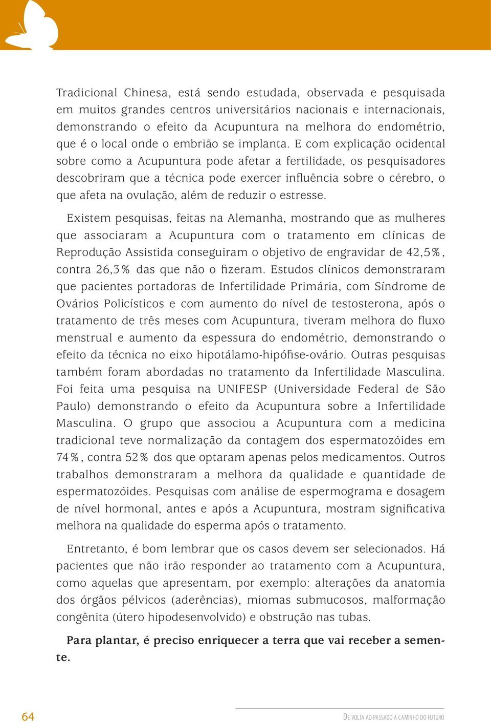 E com explicação ocidental sobre como a Acupuntura pode afetar a fertilidade, os pesquisadores descobriram que a técnica pode exercer influência sobre o cérebro, o que afeta na ovulação, além de