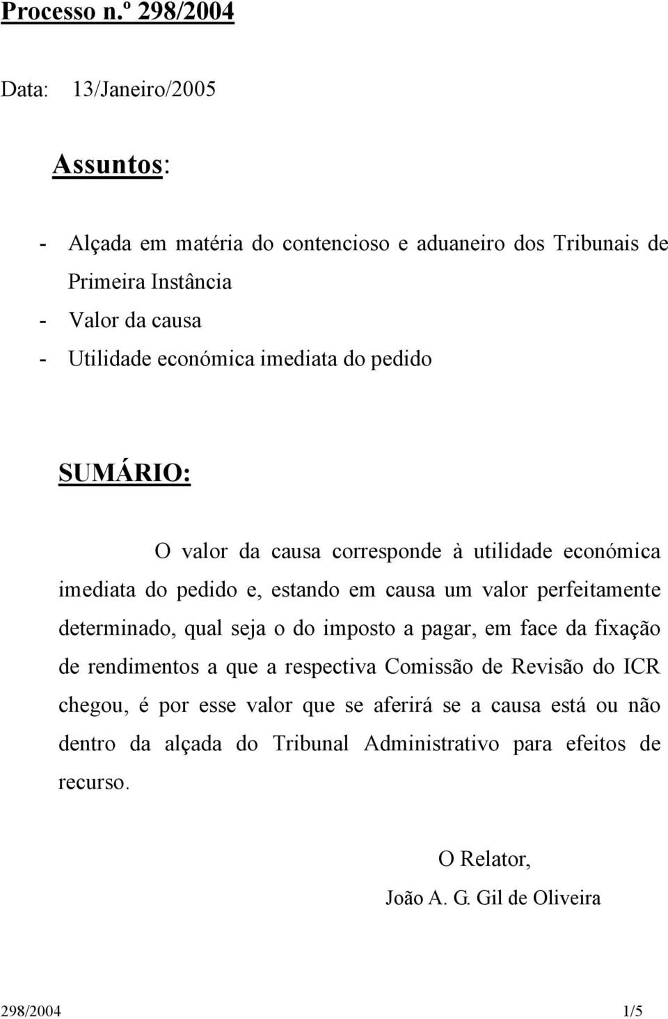 económica imediata do pedido SUMÁRIO: O valor da causa corresponde à utilidade económica imediata do pedido e, estando em causa um valor perfeitamente