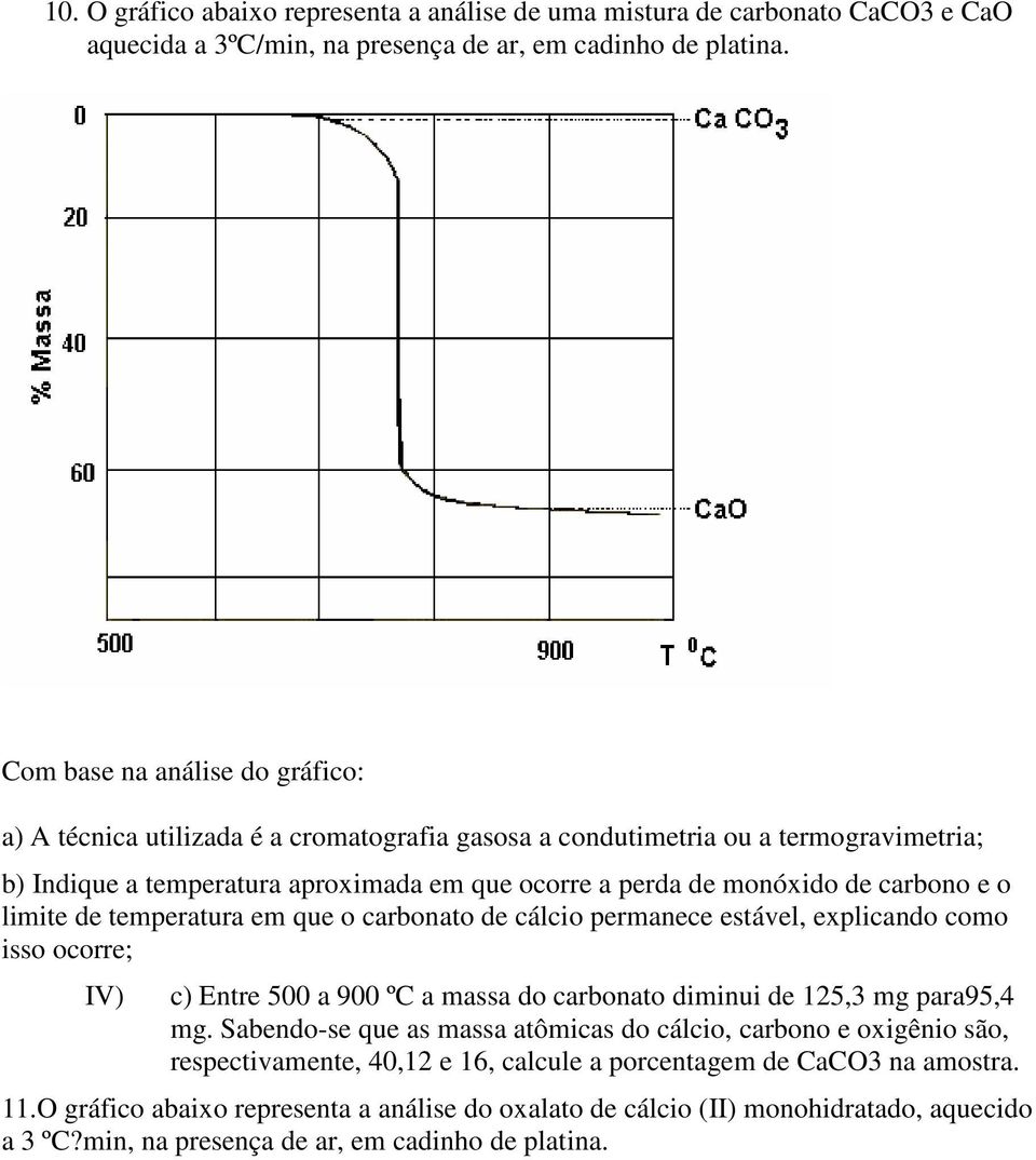 e o limite de temperatura em que o carbonato de cálcio permanece estável, explicando como isso ocorre; IV) c) Entre 500 a 900 ºC a massa do carbonato diminui de 125,3 mg para95,4 mg.