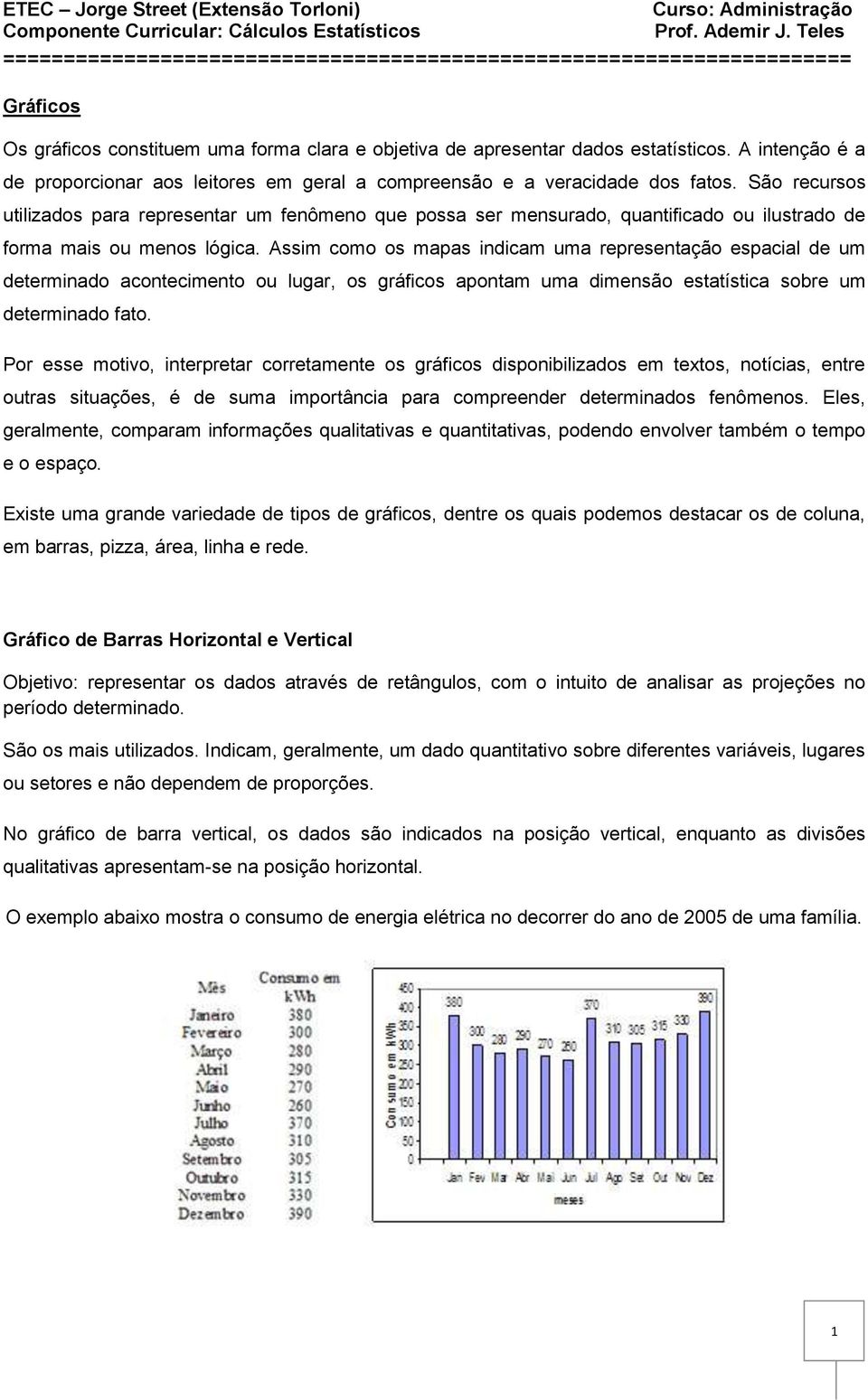 Assim como os mapas indicam uma representação espacial de um determinado acontecimento ou lugar, os gráficos apontam uma dimensão estatística sobre um determinado fato.