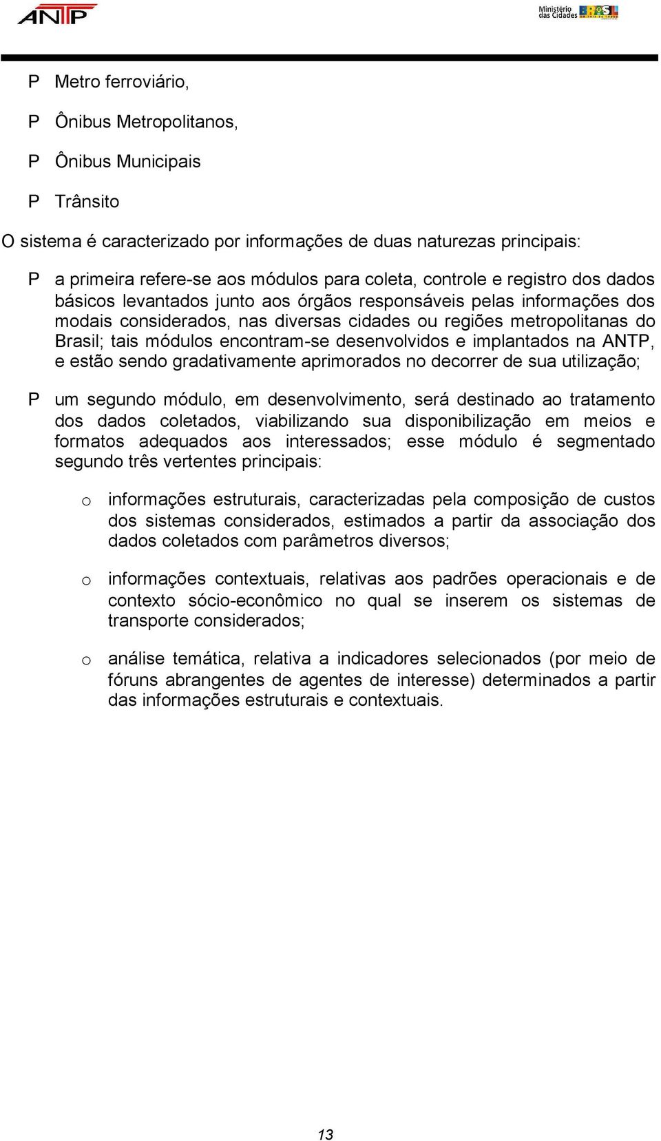 encontram-se desenvolvidos e implantados na ANTP, e estão sendo gradativamente aprimorados no decorrer de sua utilização; um segundo módulo, em desenvolvimento, será destinado ao tratamento dos dados