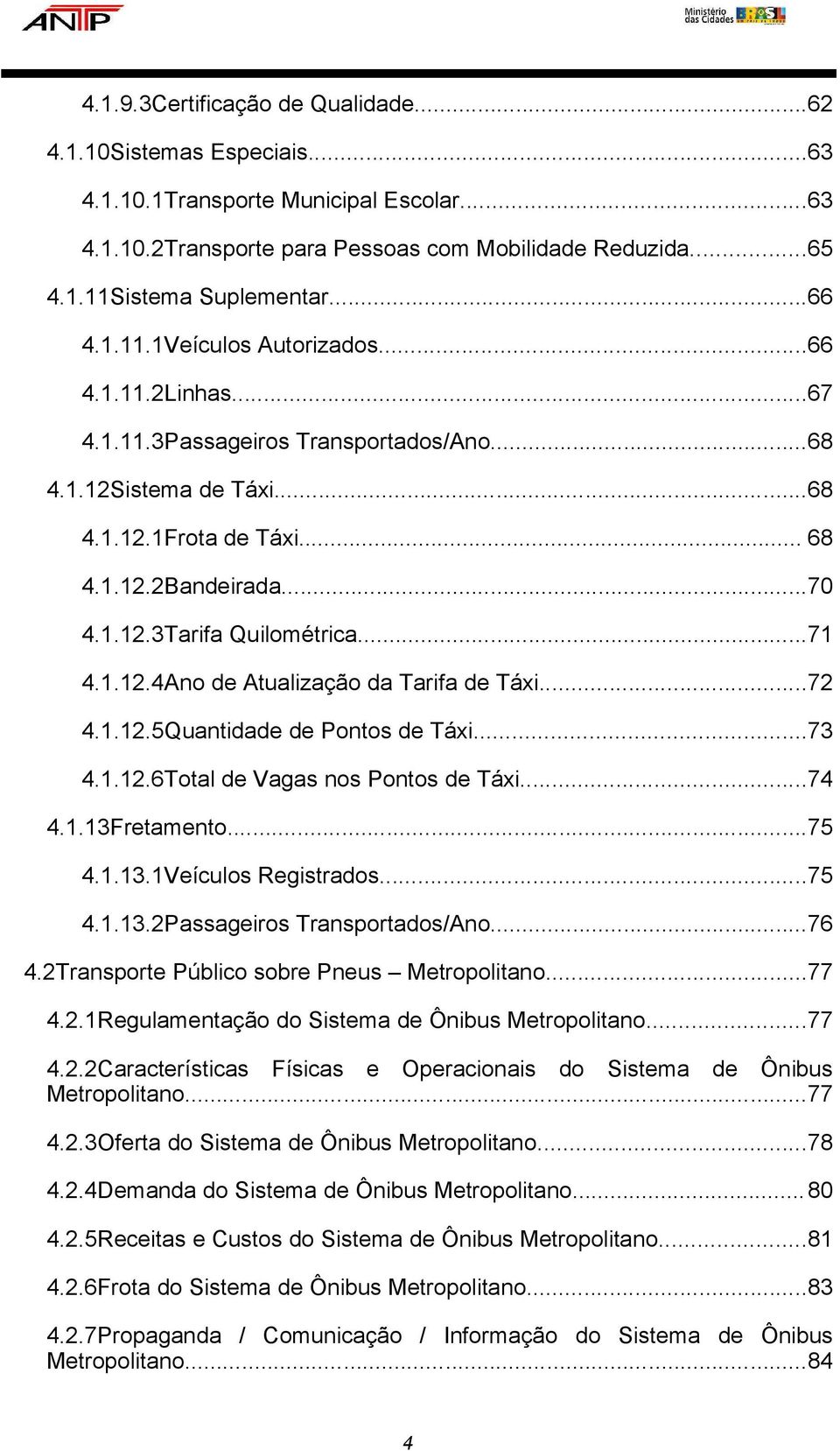 ..71 4.1.12.4Ano de Atualização da Tarifa de Táxi...72 4.1.12.5Quantidade de Pontos de Táxi...73 4.1.12.6Total de Vagas nos Pontos de Táxi...74 4.1.13Fretamento...75 4.1.13.1Veículos Registrados...75 4.1.13.2Passageiros Transportados/Ano.