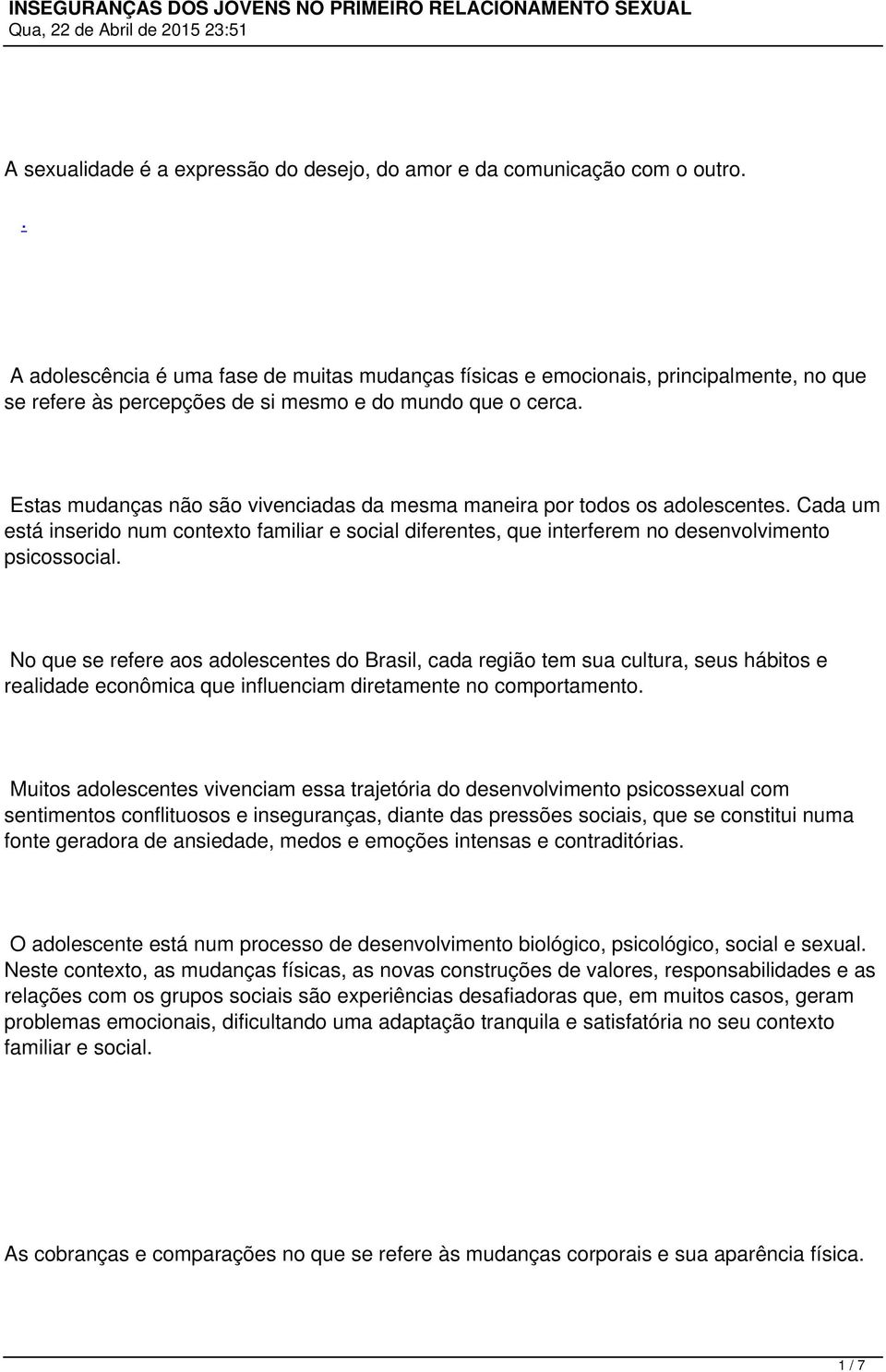 Estas mudanças não são vivenciadas da mesma maneira por todos os adolescentes. Cada um está inserido num contexto familiar e social diferentes, que interferem no desenvolvimento psicossocial.