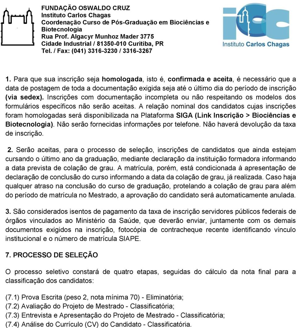 A relação nominal dos candidatos cujas inscrições foram homologadas será disponibilizada na Plataforma SIGA (Link Inscrição > Biociências e ). Não serão fornecidas informações por telefone.