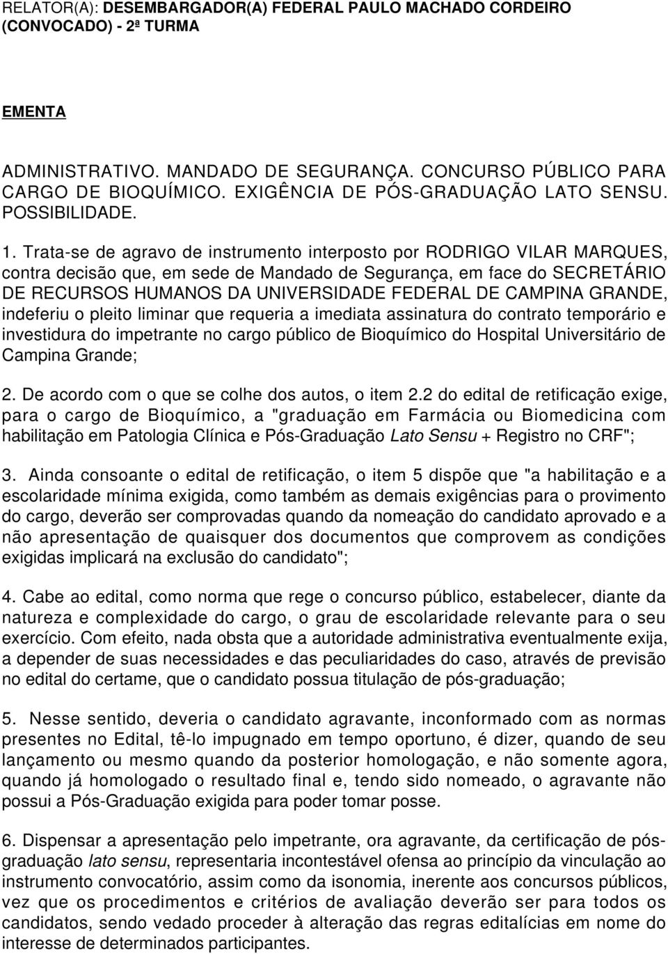 Trata-se de agravo de instrumento interposto por RODRIGO VILAR MARQUES, contra decisão que, em sede de Mandado de Segurança, em face do SECRETÁRIO DE RECURSOS HUMANOS DA UNIVERSIDADE FEDERAL DE