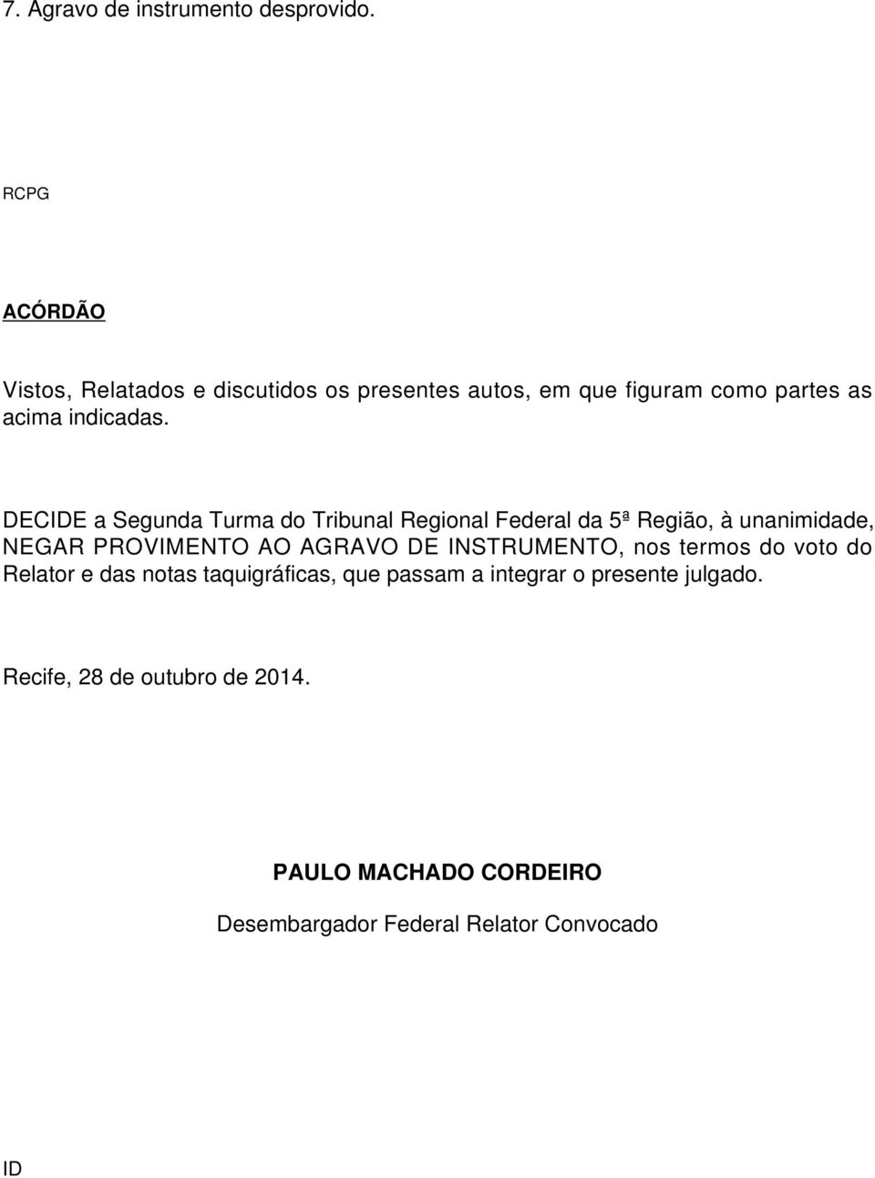 DECIDE a Segunda Turma do Tribunal Regional Federal da 5ª Região, à unanimidade, NEGAR PROVIMENTO AO AGRAVO DE