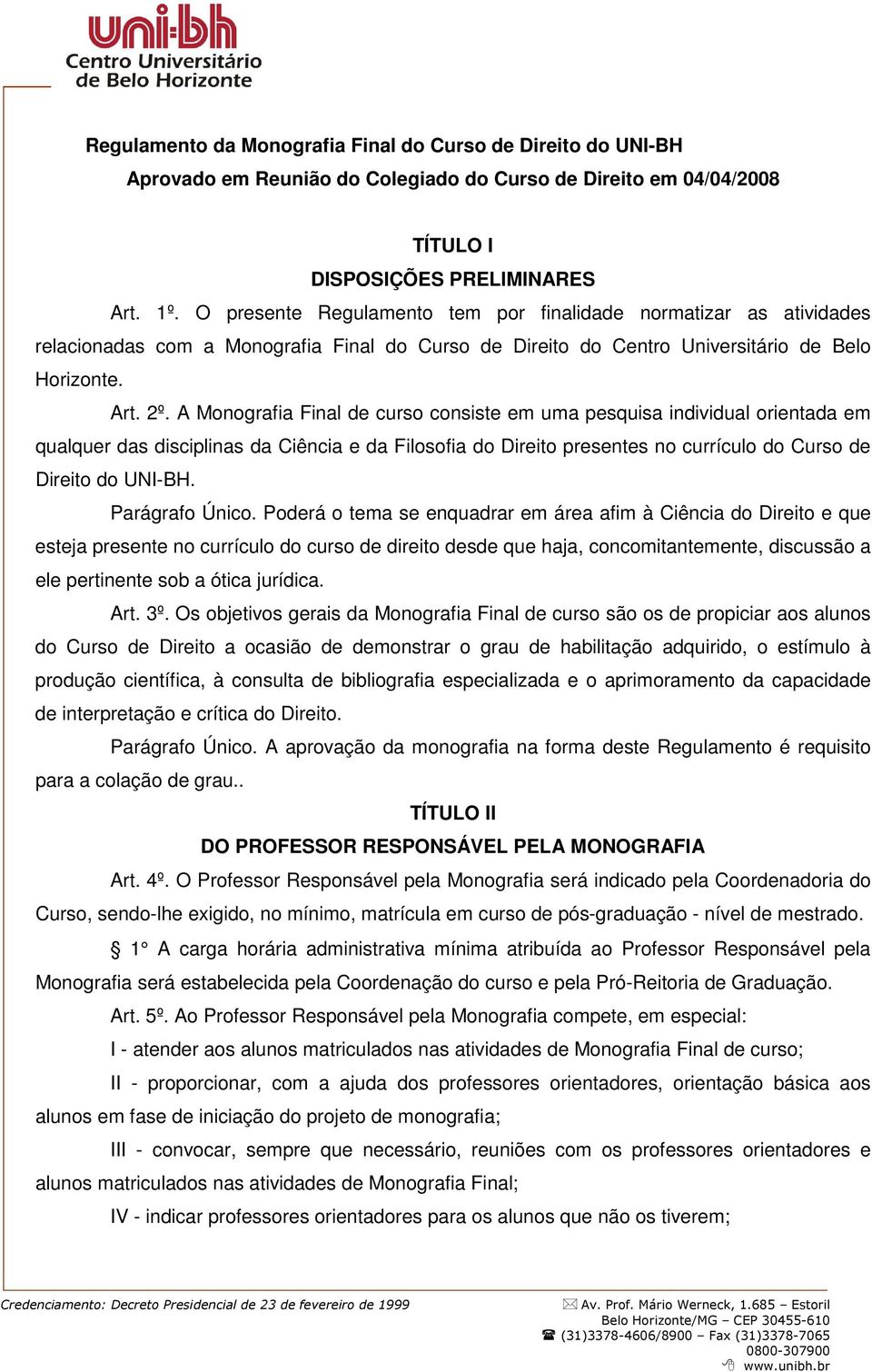 A Monografia Final de curso consiste em uma pesquisa individual orientada em qualquer das disciplinas da Ciência e da Filosofia do Direito presentes no currículo do Curso de Direito do UNI-BH.