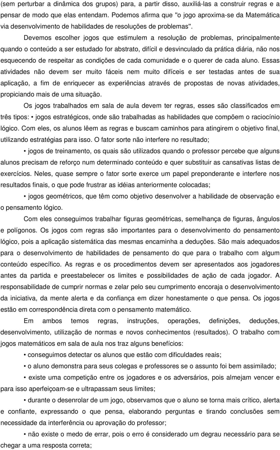 Devemos escolher jogos que estimulem a resolução de problemas, principalmente quando o conteúdo a ser estudado for abstrato, difícil e desvinculado da prática diária, não nos esquecendo de respeitar