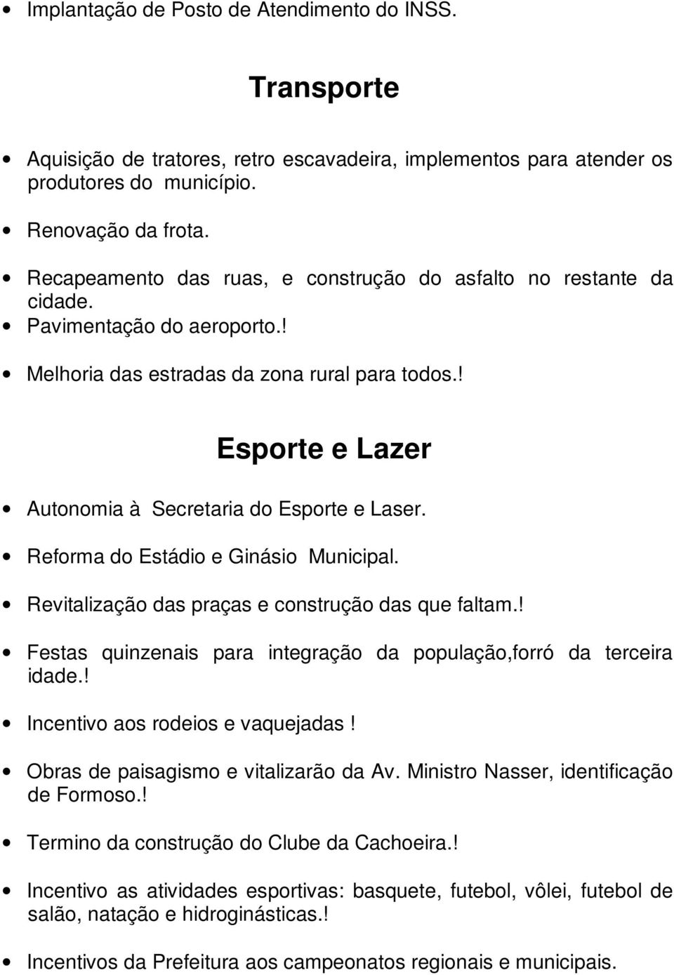 ! Esporte e Lazer Autonomia à Secretaria do Esporte e Laser. Reforma do Estádio e Ginásio Municipal. Revitalização das praças e construção das que faltam.