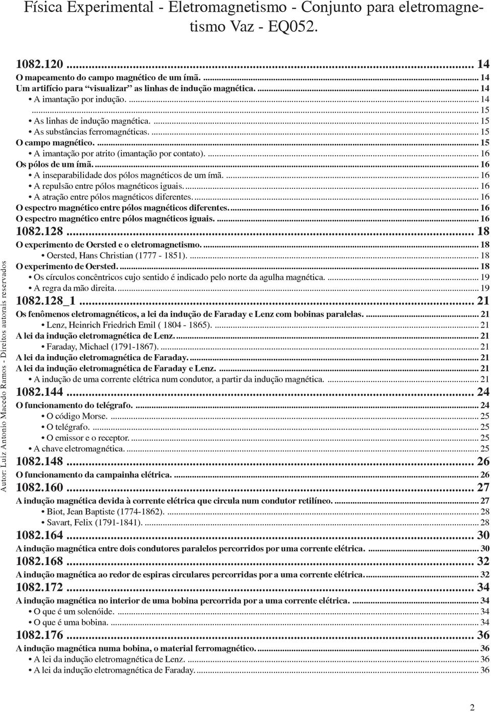 ... 16 A repulsão entre pólos magnéticos iguais... 16 A atração entre pólos magnéticos diferentes... 16 O espectro magnético entre pólos magnéticos diferentes.