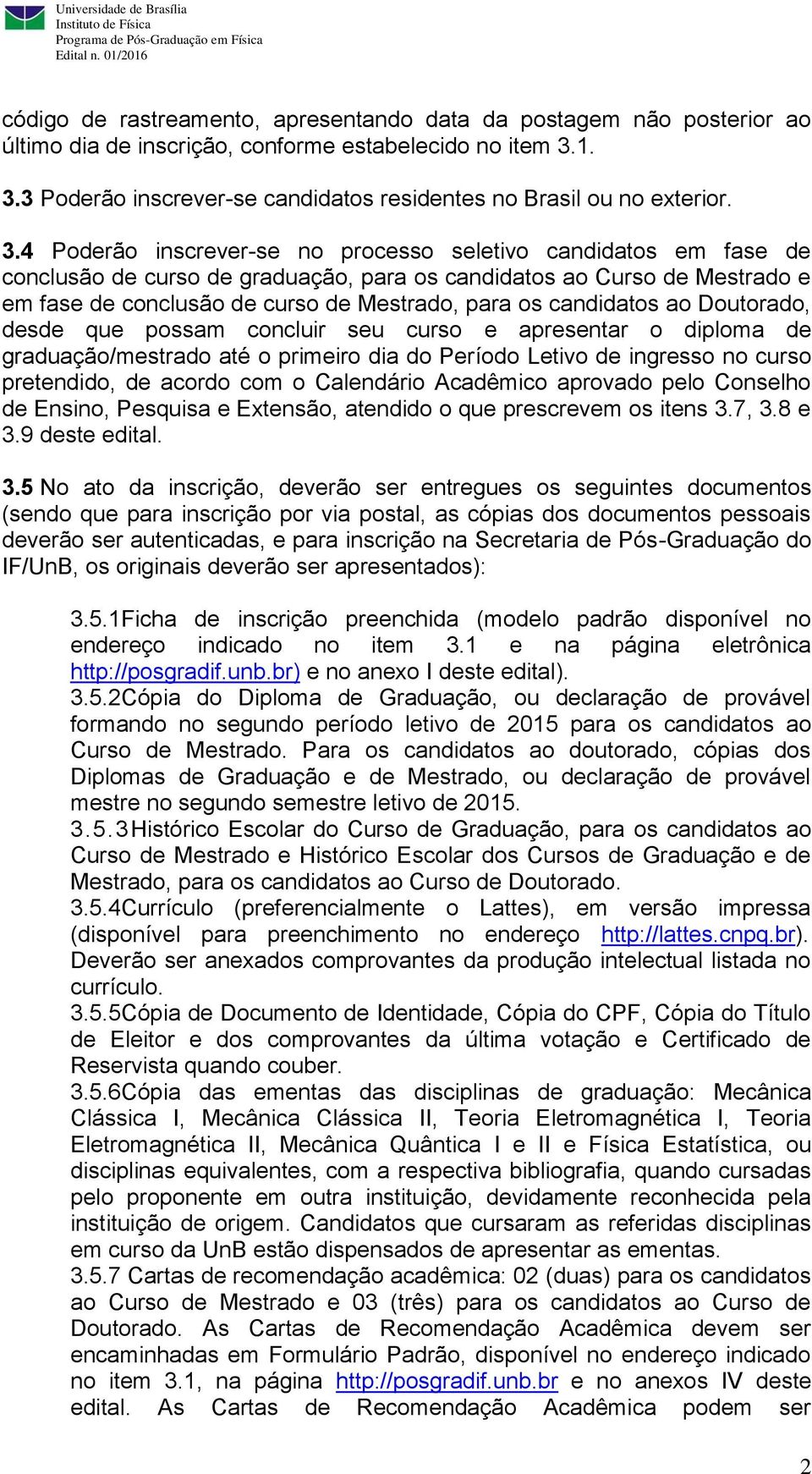 candidatos ao Doutorado, desde que possam concluir seu curso e apresentar o diploma de graduação/mestrado até o primeiro dia do Período Letivo de ingresso no curso pretendido, de acordo com o