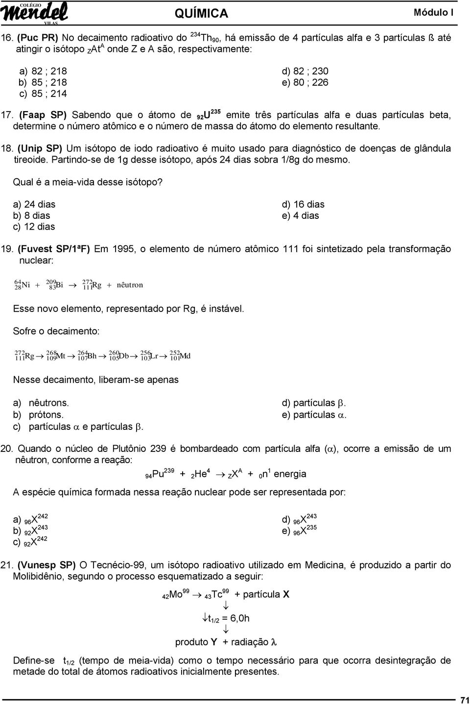 18. (Unip SP) Um isótopo de iodo radioativo é muito usado para diagnóstico de doenças de glândula tireoide. Partindo-se de 1g desse isótopo, após 24 dias sobra 1/8g do mesmo.