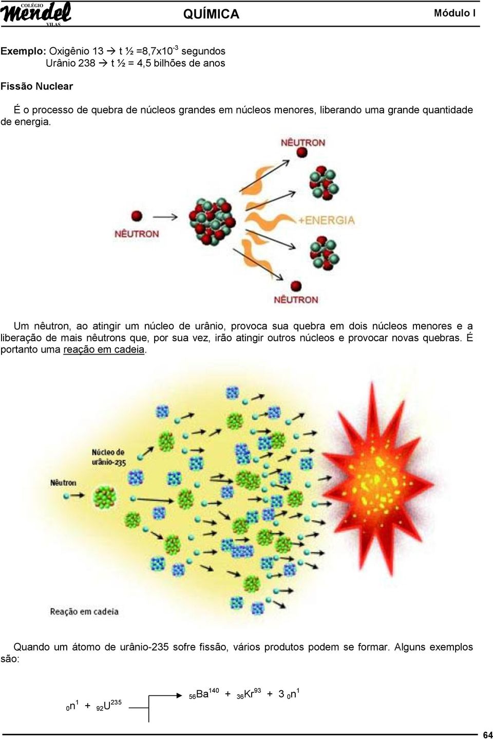 Um nêutron, ao atingir um núcleo de urânio, provoca sua quebra em dois núcleos menores e a liberação de mais nêutrons que, por sua vez, irão