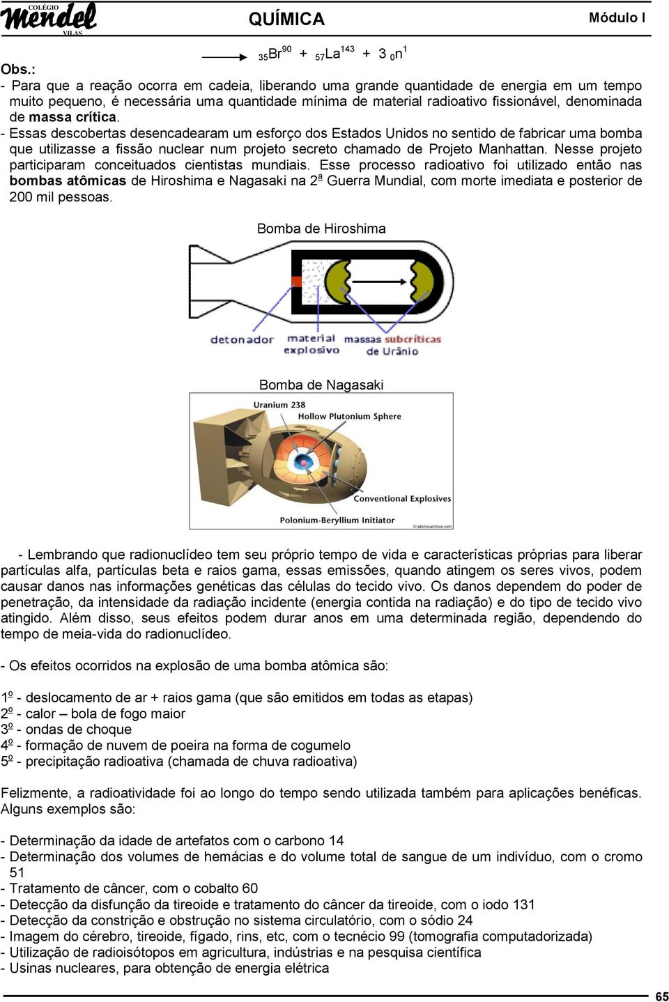 massa crítica. - Essas descobertas desencadearam um esforço dos Estados Unidos no sentido de fabricar uma bomba que utilizasse a fissão nuclear num projeto secreto chamado de Projeto Manhattan.