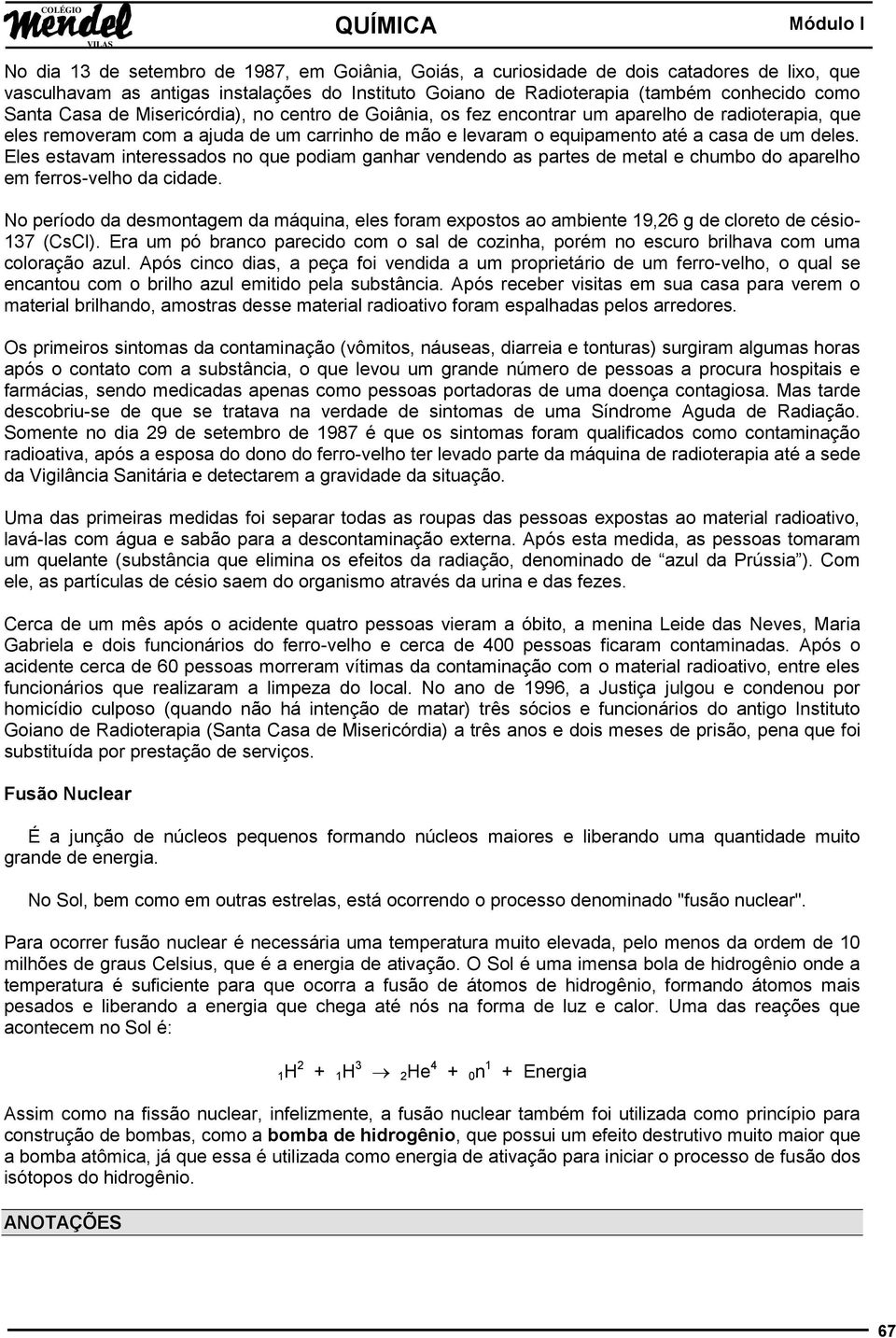 Eles estavam interessados no que podiam ganhar vendendo as partes de metal e chumbo do aparelho em ferros-velho da cidade.