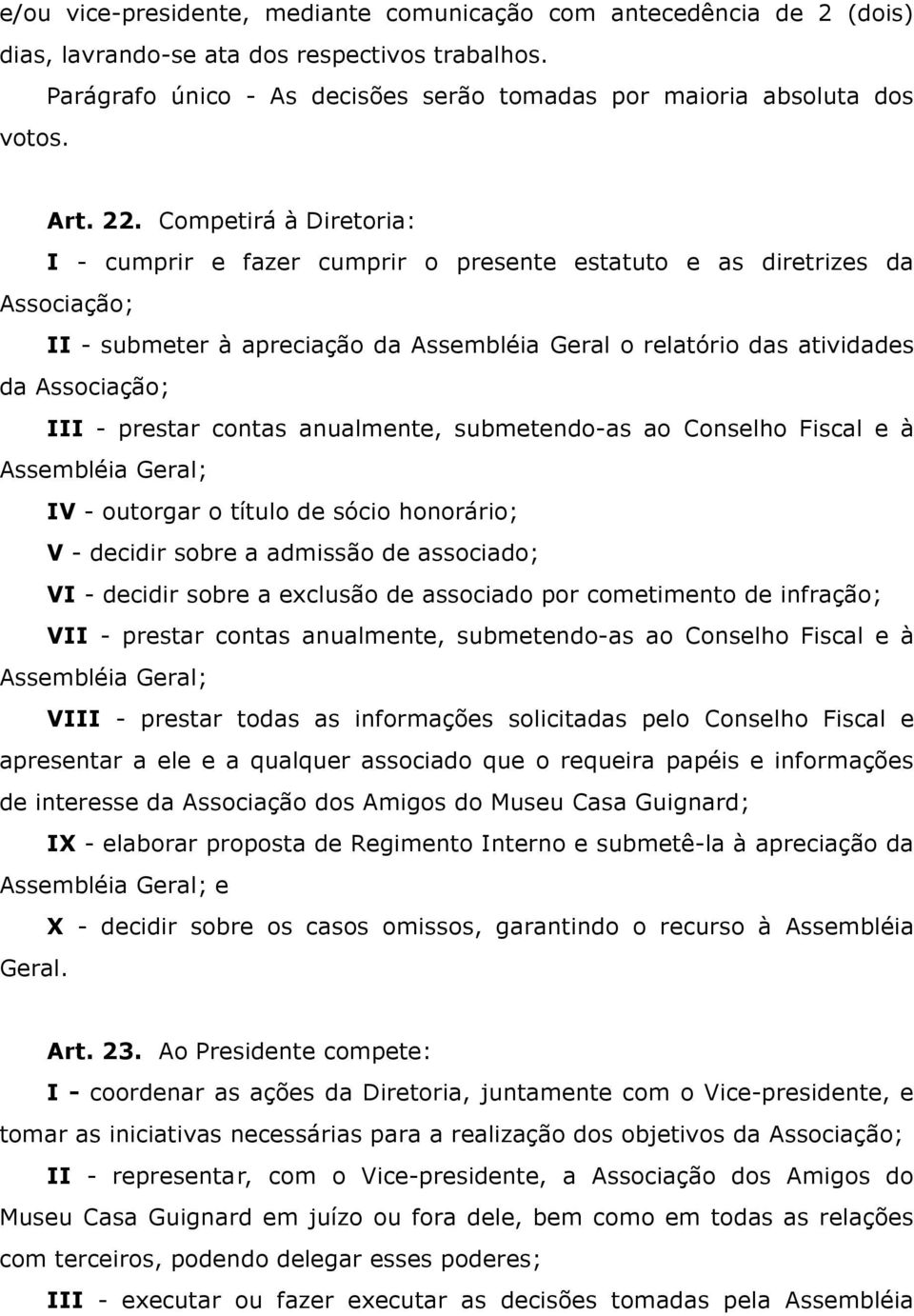 Competirá à Diretoria: I - cumprir e fazer cumprir o presente estatuto e as diretrizes da Associação; II - submeter à apreciação da Assembléia Geral o relatório das atividades da Associação; III -