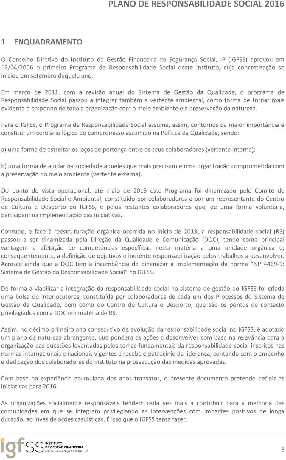 Em março de 2011, com a revisão anual do Sistema de Gestão da Qualidade, o programa de Responsabilidade Social passou a integrar também a vertente ambiental, como forma de tornar mais evidente o