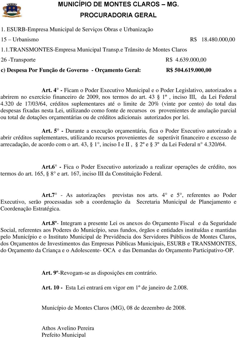 4 - Ficam o Poder Executivo Municipal e o Poder Legislativo, autorizados a abrirem no exercício financeiro de 2009, nos termos do art. 43 1º, inciso III, da Lei Federal 4.