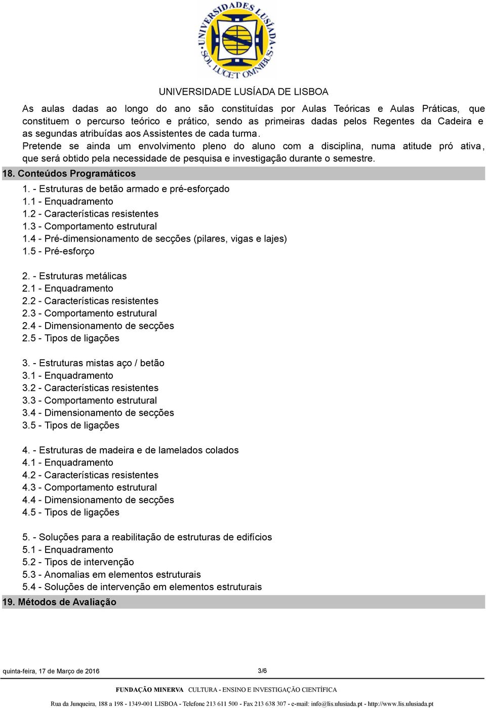 Pretende se ainda um envolvimento pleno do aluno com a disciplina, numa atitude pró ativa, que será obtido pela necessidade de pesquisa e investigação durante o semestre. 18.