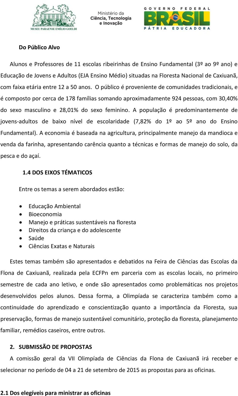 O público é proveniente de comunidades tradicionais, e é composto por cerca de 178 famílias somando aproximadamente 924 pessoas, com 30,40% do sexo masculino e 28,01% do sexo feminino.