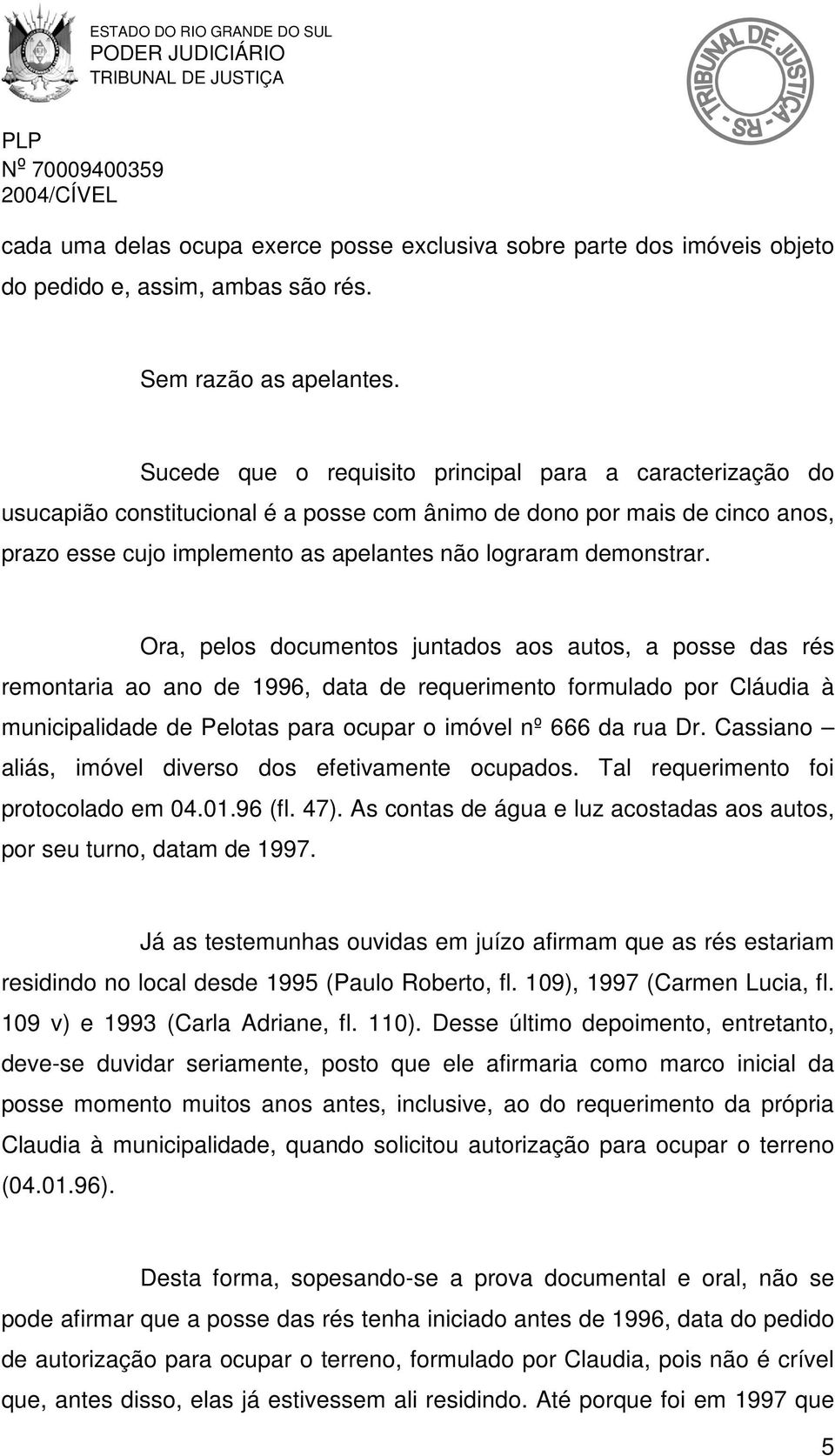 Ora, pelos documentos juntados aos autos, a posse das rés remontaria ao ano de 1996, data de requerimento formulado por Cláudia à municipalidade de Pelotas para ocupar o imóvel nº 666 da rua Dr.
