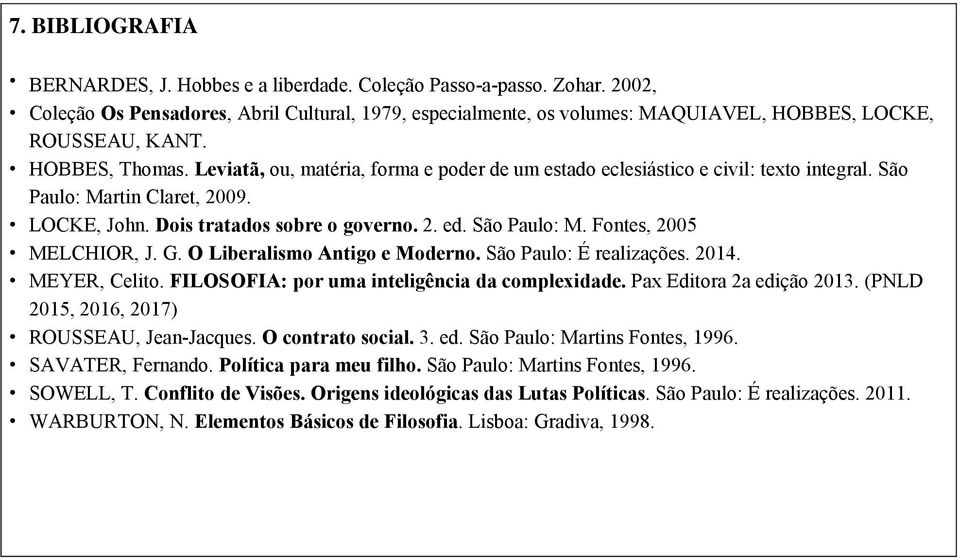 Leviatã, ou, matéria, forma e poder de um estado eclesiástico e civil: texto integral. São Paulo: Martin Claret, 2009. LOCKE, John. Dois tratados sobre o governo. 2. ed. São Paulo: M. Fontes, 2005 MELCHIOR, J.