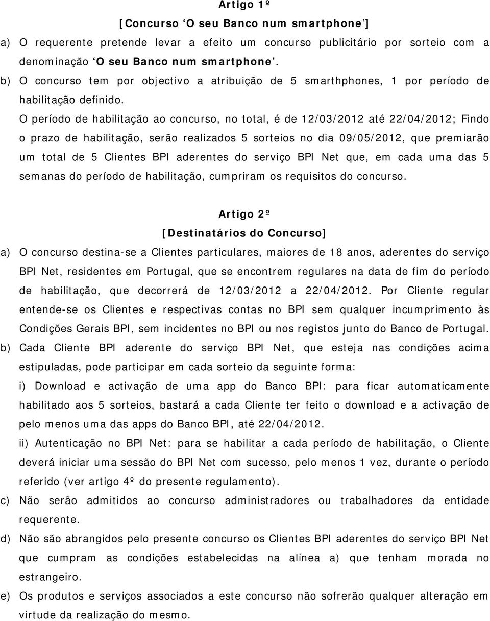 O período de habilitação ao concurso, no total, é de 12/03/2012 até 22/04/2012; Findo o prazo de habilitação, serão realizados 5 sorteios no dia 09/05/2012, que premiarão um total de 5 Clientes BPI