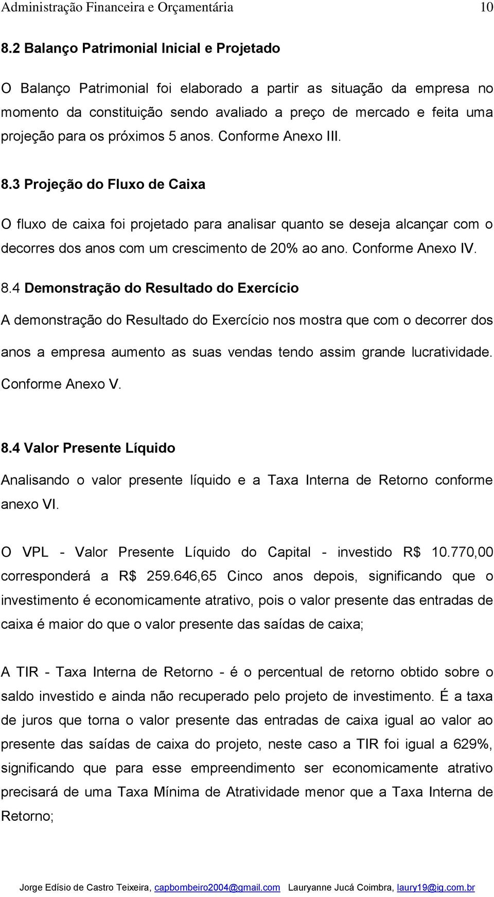 3 Projeção do Fluxo de Caixa O fluxo de caixa foi projetado para analisar quanto se deseja alcançar com o decorres dos anos com um crescimento de 20% ao ano. Conforme Anexo IV. 8.