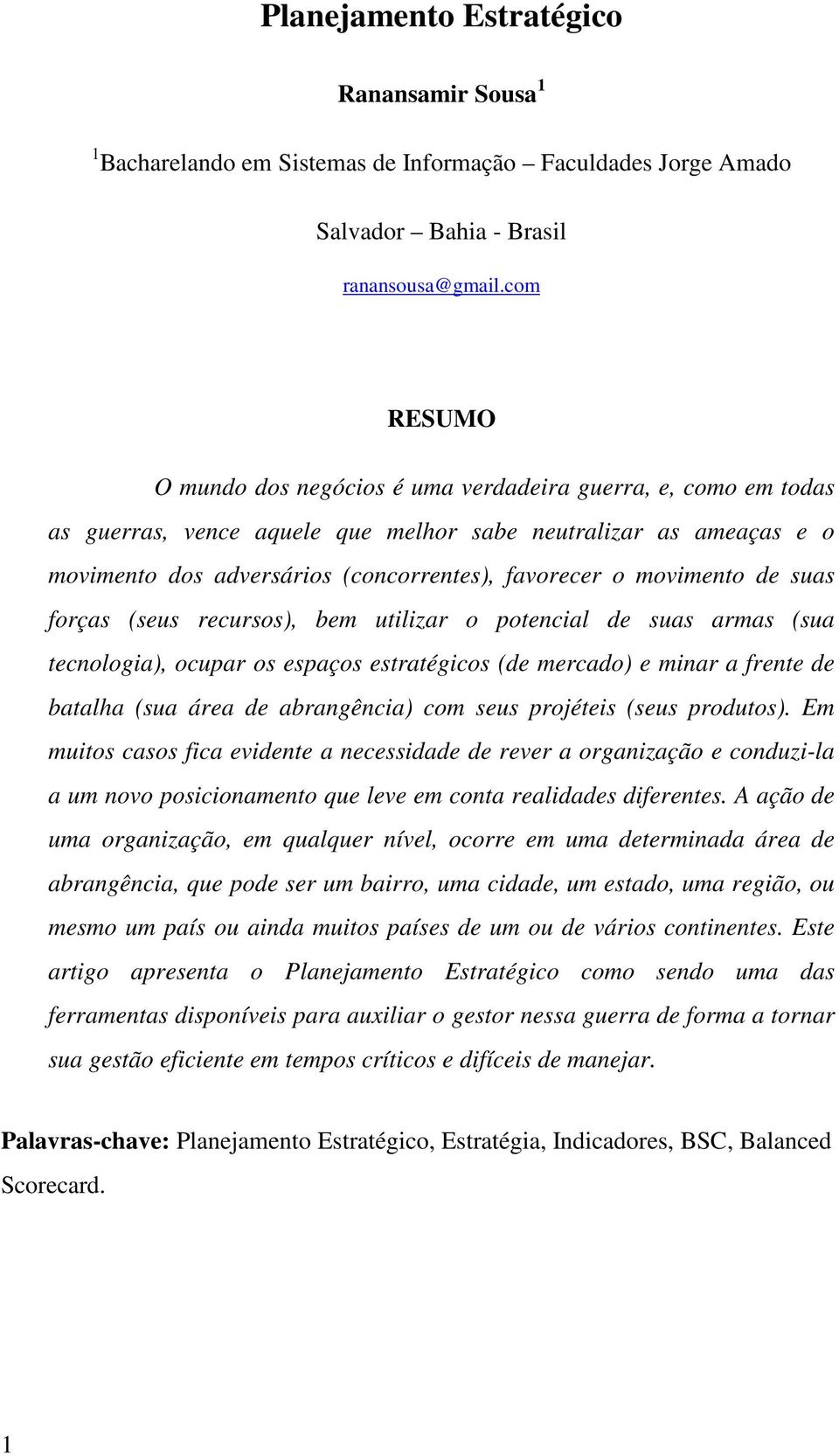 movimento de suas forças (seus recursos), bem utilizar o potencial de suas armas (sua tecnologia), ocupar os espaços estratégicos (de mercado) e minar a frente de batalha (sua área de abrangência)