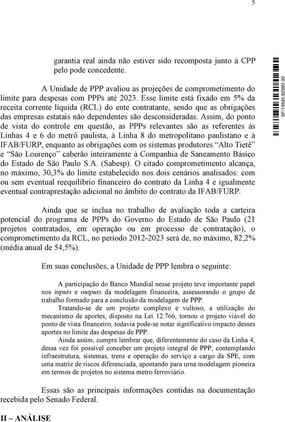 Assim, do ponto de vista do controle em questão, as PPPs relevantes são as referentes às Linhas 4 e 6 do metrô paulista, à Linha 8 do metropolitano paulistano e à IFAB/FURP, enquanto as obrigações