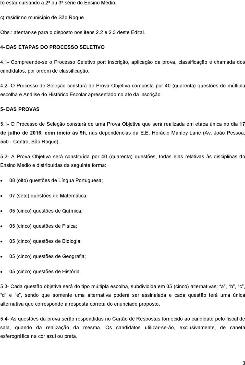 2- O Processo de Seleção constará de Prova Objetiva composta por 40 (quarenta) questões de múltipla escolha e Análise do Histórico Escolar apresentado no ato da inscrição. 5- DAS PROVAS 5.