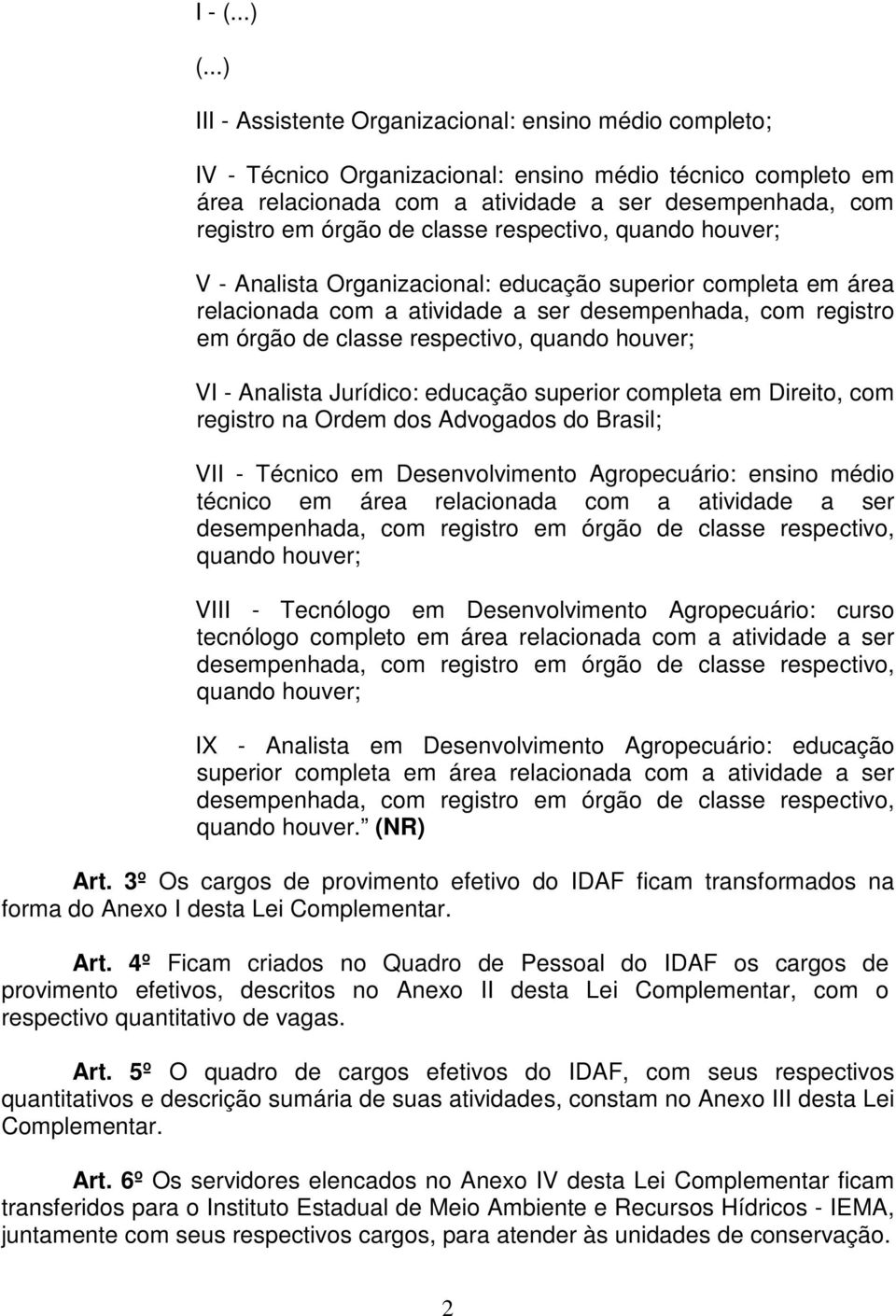 classe respectivo, quando houver; V - Analista Organizacional: educação superior completa em área relacionada com a atividade a ser desempenhada, com registro em órgão de classe respectivo, quando