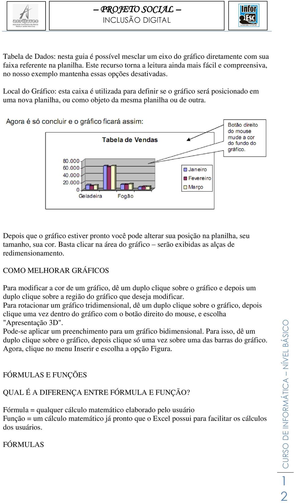 Local do Gráfico: esta caixa é utilizada para definir se o gráfico será posicionado em uma nova planilha, ou como objeto da mesma planilha ou de outra.