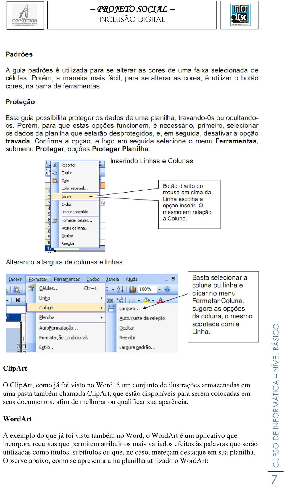 WordArt A exemplo do que já foi visto também no Word, o WordArt é um aplicativo que incorpora recursos que permitem atribuir os mais