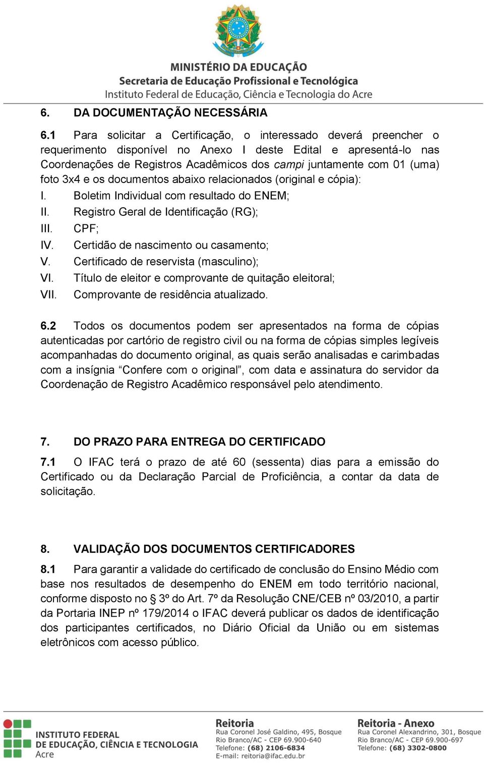 (uma) foto 3x4 e os documentos abaixo relacionados (original e cópia): I. Boletim Individual com resultado do ENEM; II. III. IV.