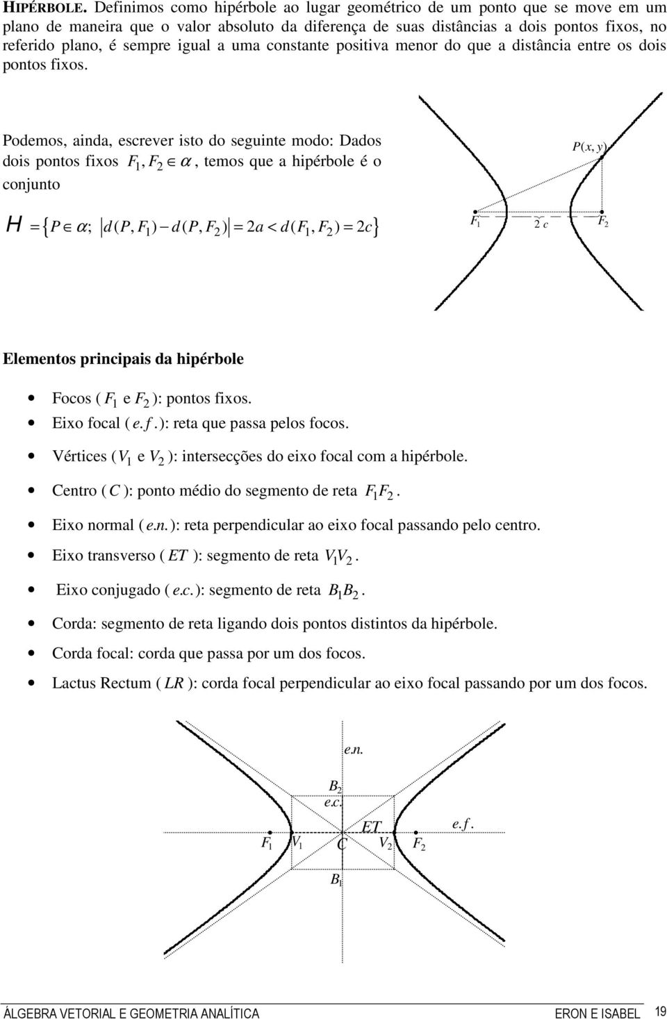 conjunto P(, ) { P α; d( P, F ) d( P, F ) a d( F, F ) c} F H = = < = F c Elementos principais da hipérbole Focos ( F e F ): pontos fios Eio focal ( e f ): reta que passa pelos focos Vértices ( V e V