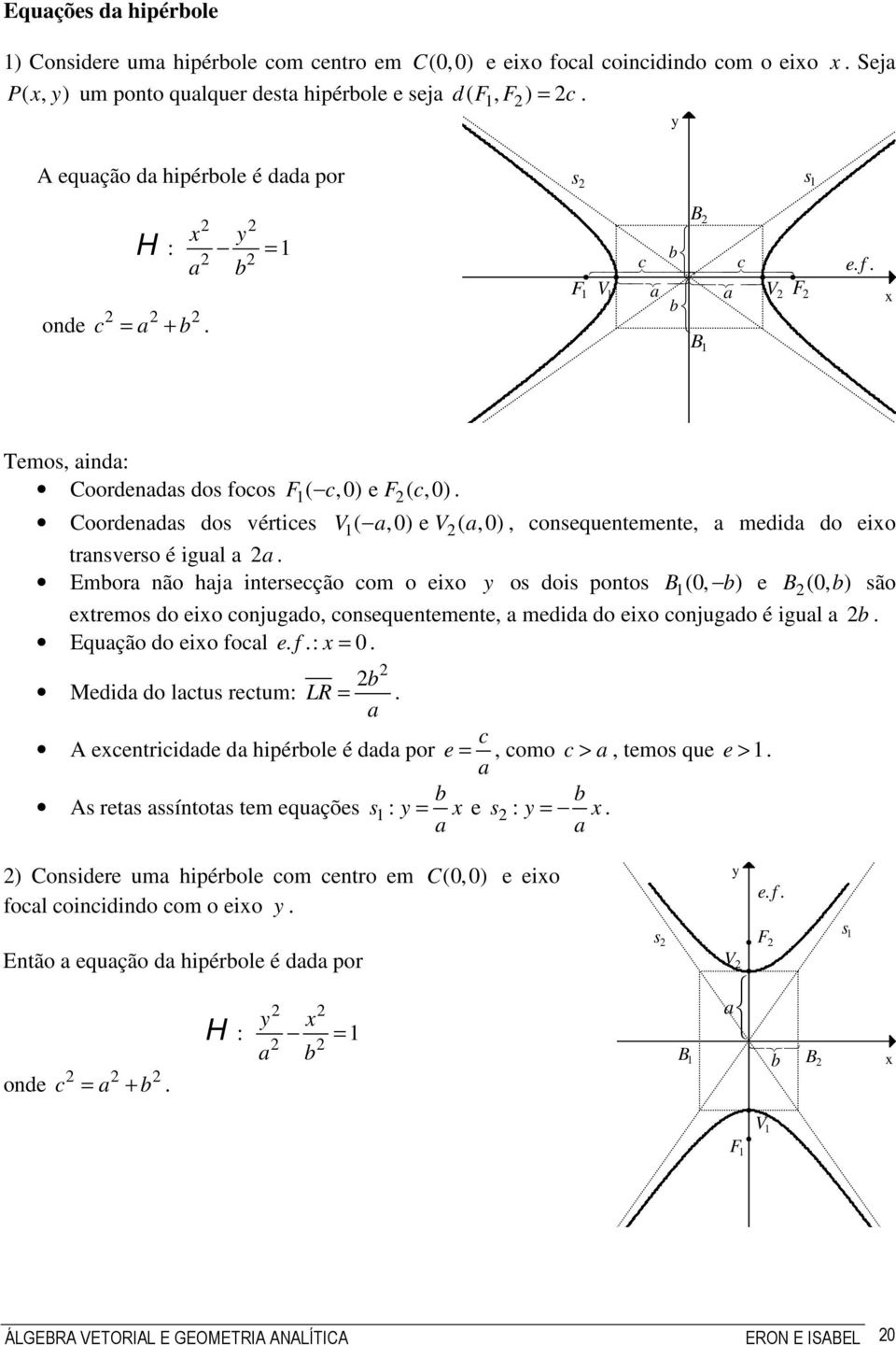 medida do eio transverso é igual a a Embora não haja intersecção com o eio os dois pontos (0, (0, ) etremos do eio conjugado, consequentemente, a medida do eio conjugado é igual a b Equação do eio