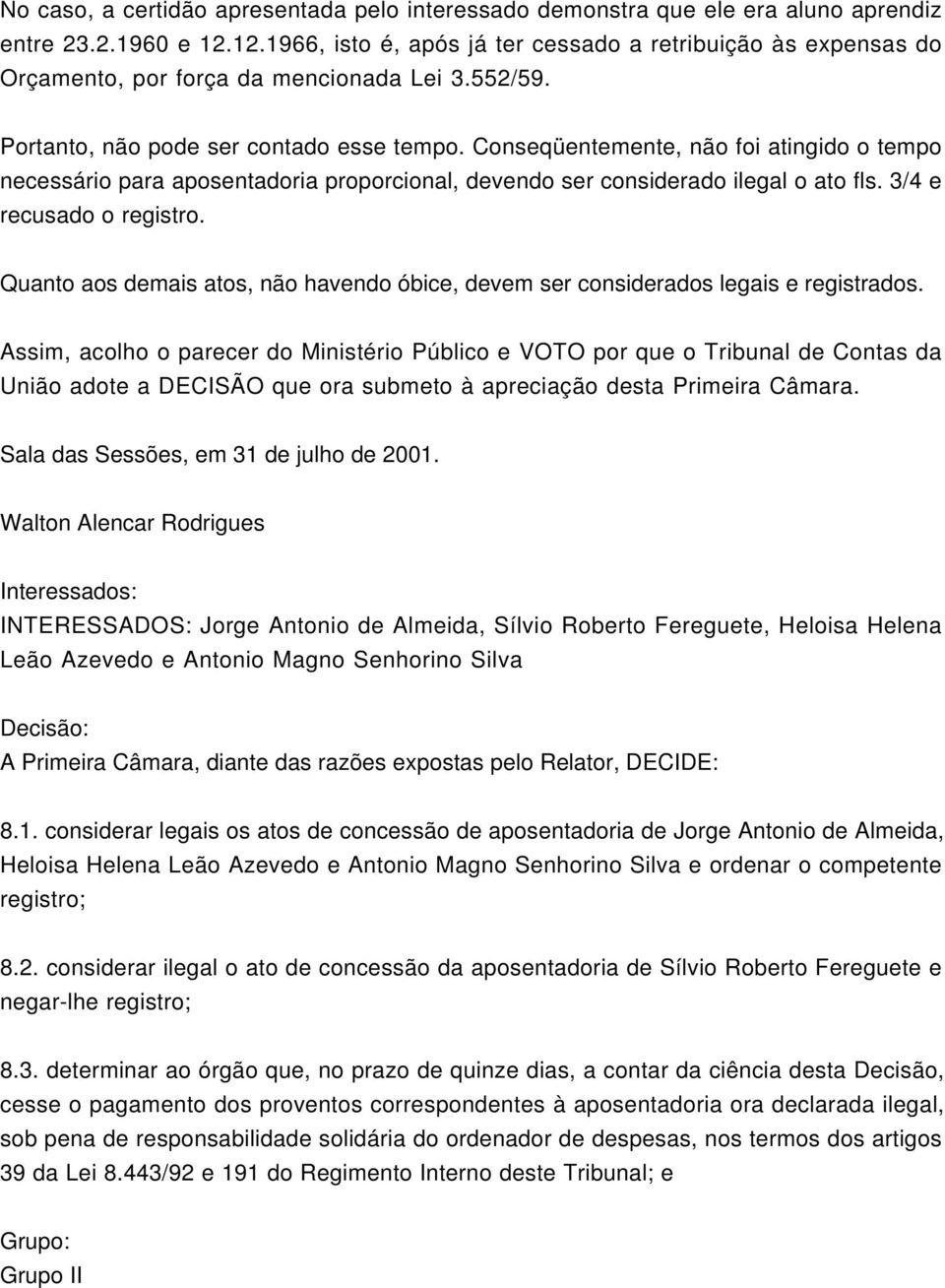 Conseqüentemente, não foi atingido o tempo necessário para aposentadoria proporcional, devendo ser considerado ilegal o ato fls. 3/4 e recusado o registro.