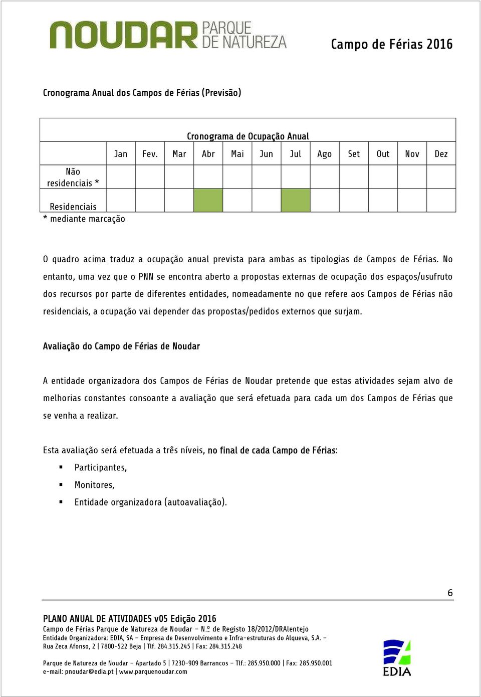 No entanto, uma vez que o PNN se encontra aberto a propostas externas de ocupação dos espaços/usufruto dos recursos por parte de diferentes entidades, nomeadamente no que refere aos Campos de Férias