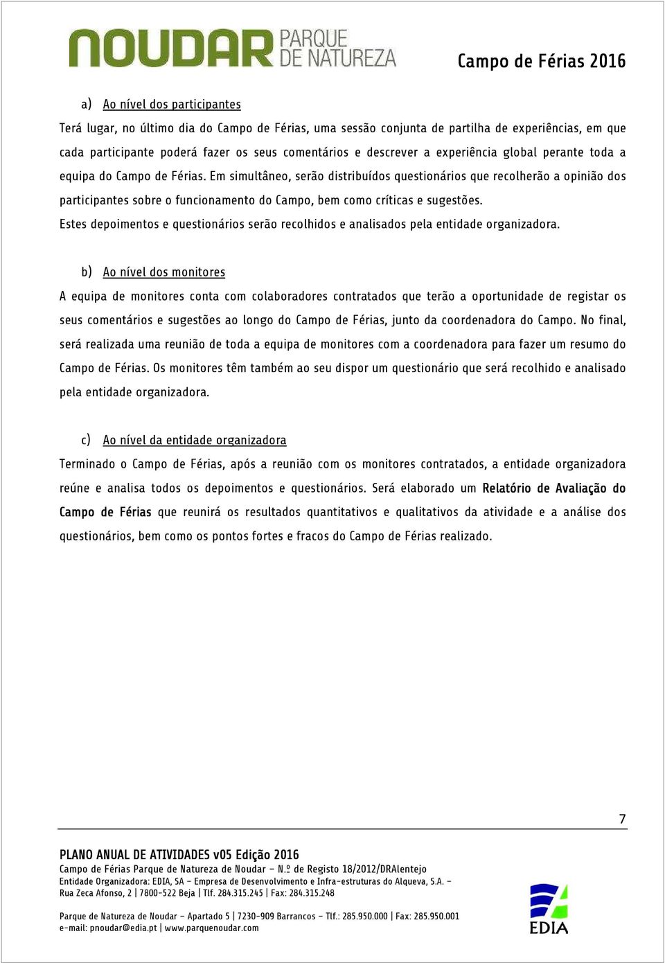 Em simultâneo, serão distribuídos questionários que recolherão a opinião dos participantes sobre o funcionamento do Campo, bem como críticas e sugestões.