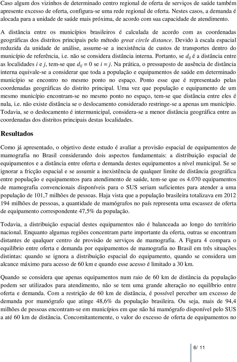 A distância entre os municípios brasileiros é calculada de acordo com as coordenadas geográficas dos distritos principais pelo método great circle distance.